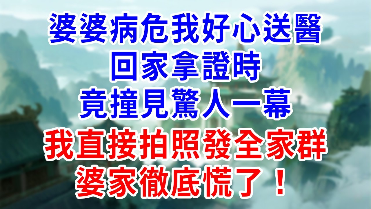 婆婆病危我好心送醫，回家拿證時，竟撞見驚人一幕，我直接拍照發全家群，婆家徹底慌了！