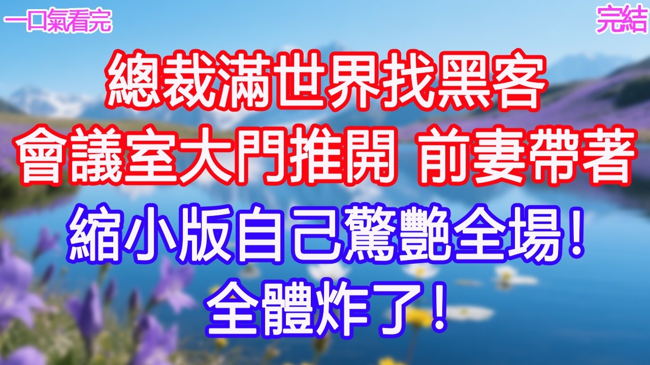 總裁滿世界找黑客，會議室大門推開，前妻帶著縮小版自己驚艷全場！全體炸了！#甜寵文 #愛情 #爽文 #故事分享#為人處世 #正能量 #故事分享 #生活經驗 #情感