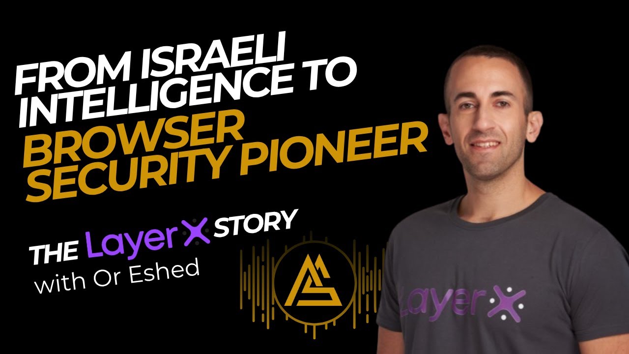 From Israeli Intelligence to Browser Security Pioneer: The LayerX Security Story - Or Eshed