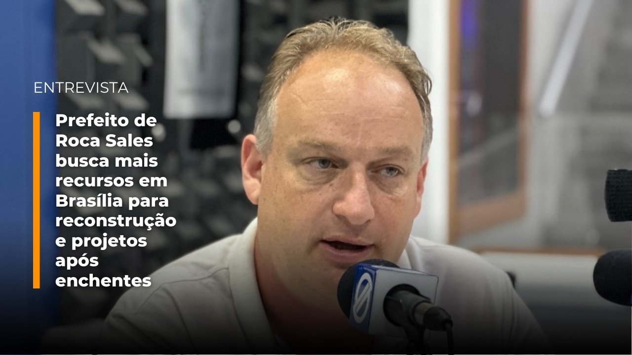 Prefeito de Roca Sales busca mais recursos em Brasília para reconstrução e projetos após enchentes