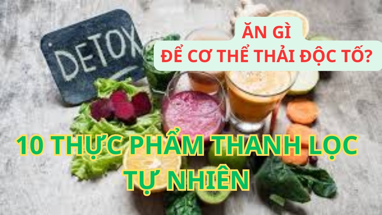 Ăn Gì Để Cơ Thể Thải Độc Tố? Top Thực Phẩm Thanh Lọc Tự Nhiên