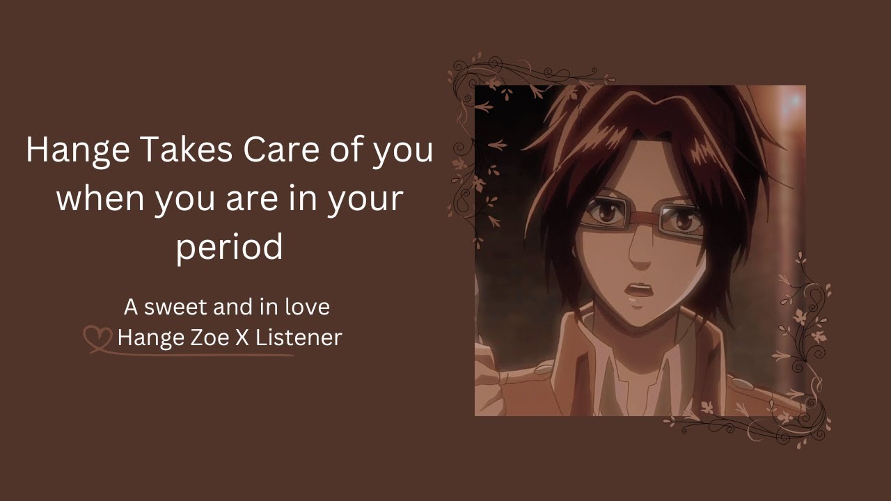 Hange takes care of you when you in your period