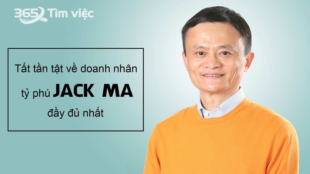 Tất tần tật thông tin về doanh nhân - Tỷ phú Jack Ma đầy đủ nhất!