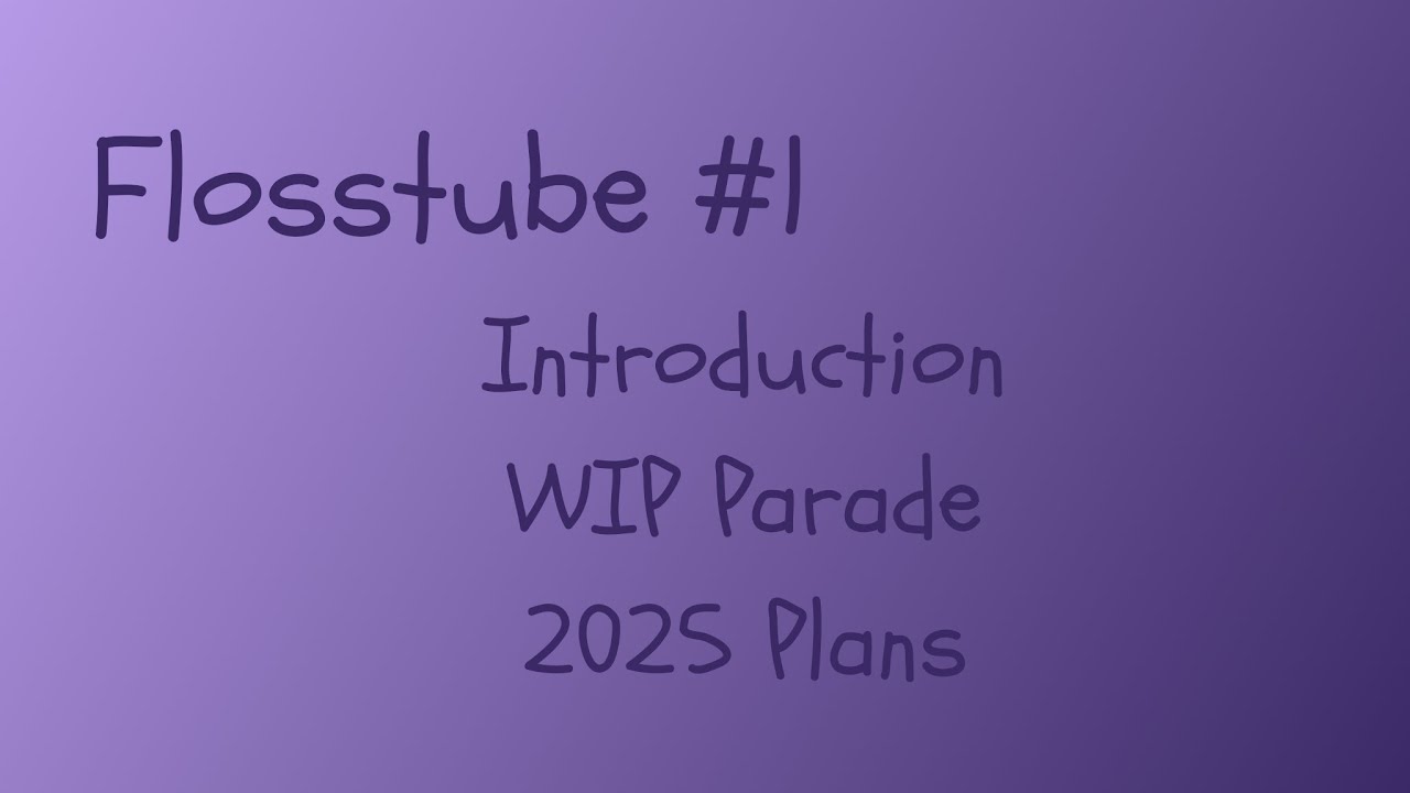 Flosstube  #1 - WIP Parade, Introduction, 2025 Plans