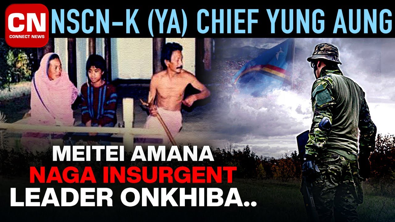 NSCN-K (YA) Chief Yung Aung: Meitei Amana Naga Insurgent Leader Onkhiba I Connect News