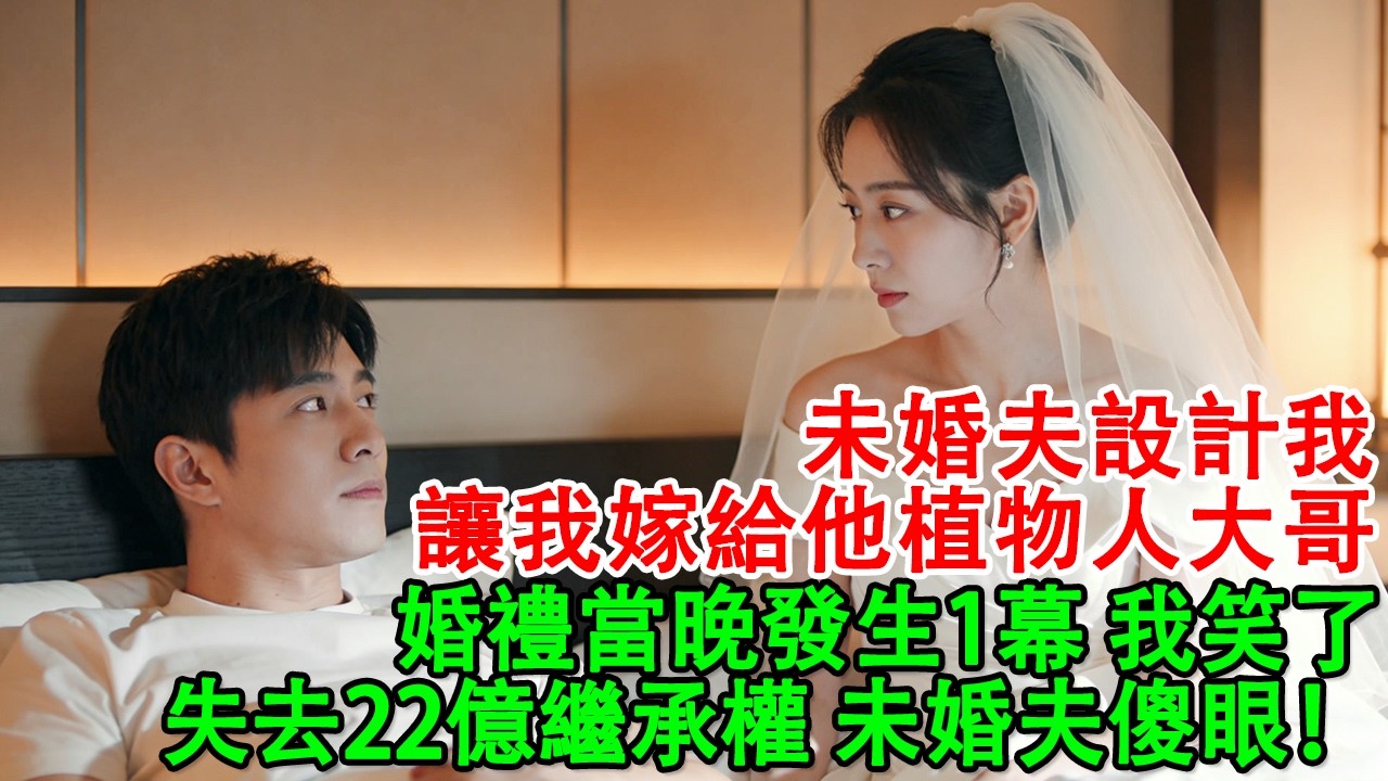 【完結爽文】未婚夫設計我，讓我嫁給他植物人大哥，婚禮當晚發生1幕，我笑了，失去22億繼承權，未婚夫傻眼，結局超爽#婆媳 #家庭 #婚姻 #情感 #情感故事 #為人處世 #故事 #家庭故事 #家庭倫理