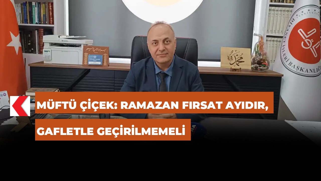 Müftü Çiçek: Ramazan fırsat ayıdır, gafletle geçirilmemeli