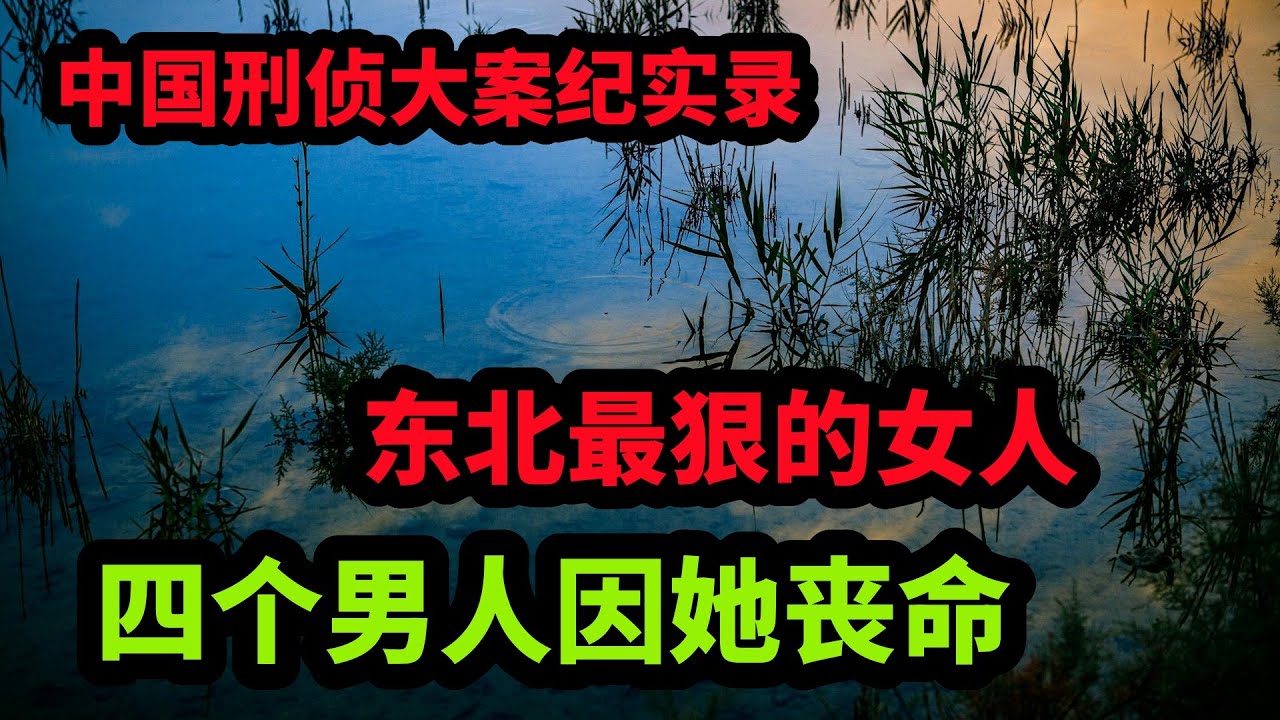 中国刑侦大案纪实录，东北最狠的女人，四个男人因她丧命