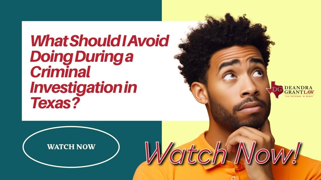 What Should I Avoid Doing During a Criminal Investigation in Texas? | Protect Your Case Now!