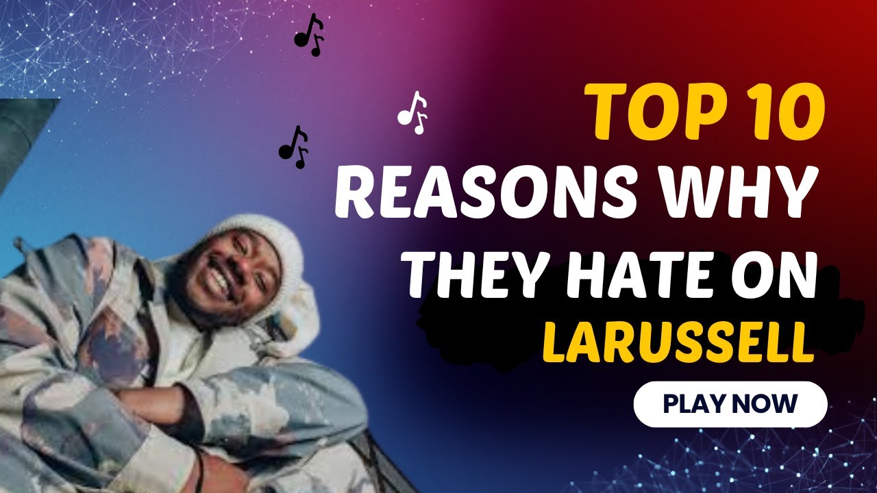 Top 10 Reasons Why They Hate on LaRussell