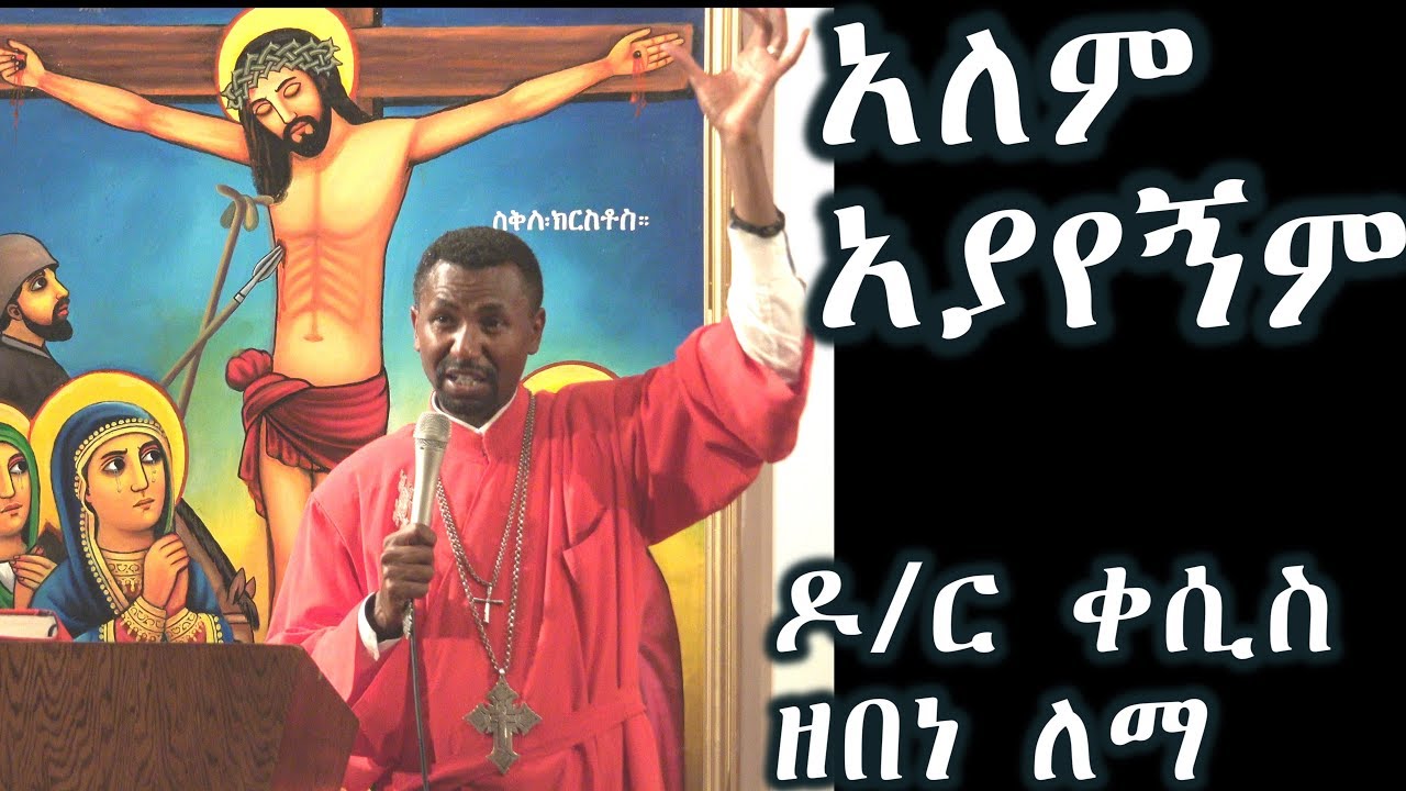 አለም አያየኝም +++ ዶ/ር ቀሲስ ዘበነ ለማ ስብከት/ Kesis D.r Zebene Lemma new sebket