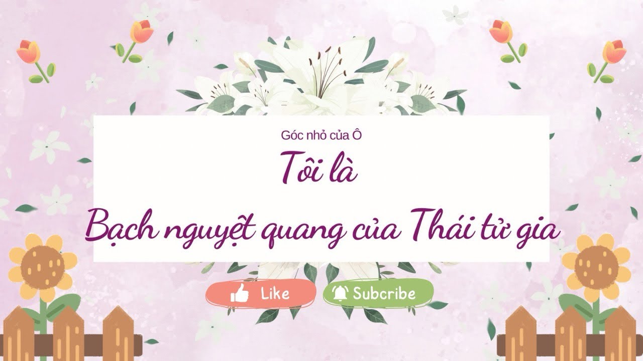 Tôi là Bạch nguyệt quang của Thái tử gia ~ Truyện audio ~ Góc nhỏ của Ô