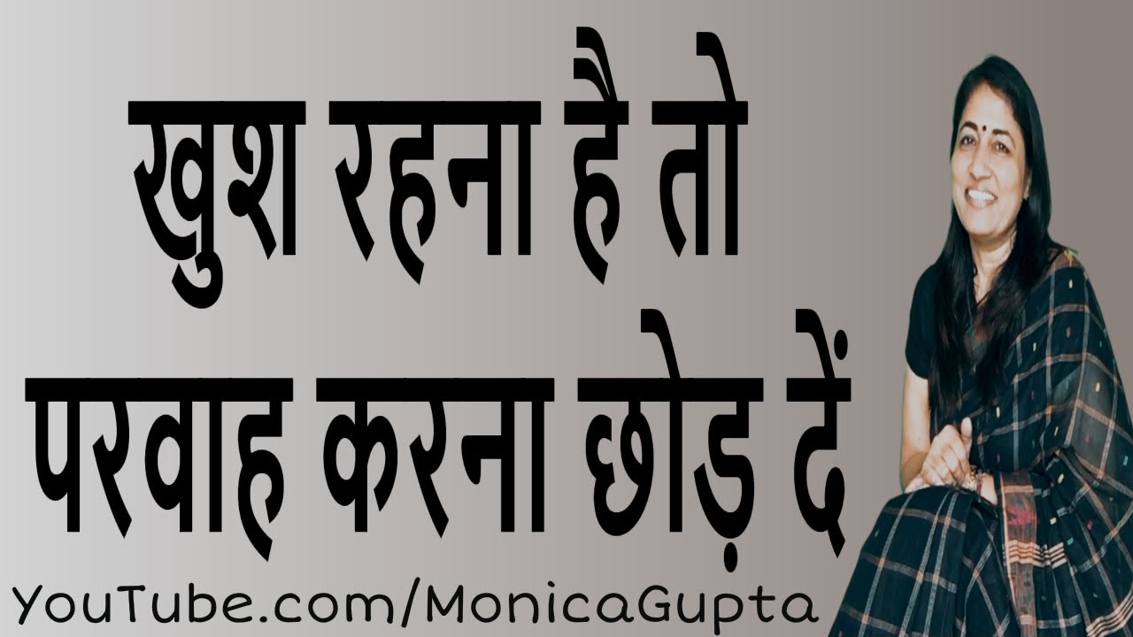 खुश कैसे रहें - परवाह करना छोड़ दें - Stop Caring to Be Happy - Monica Gupta