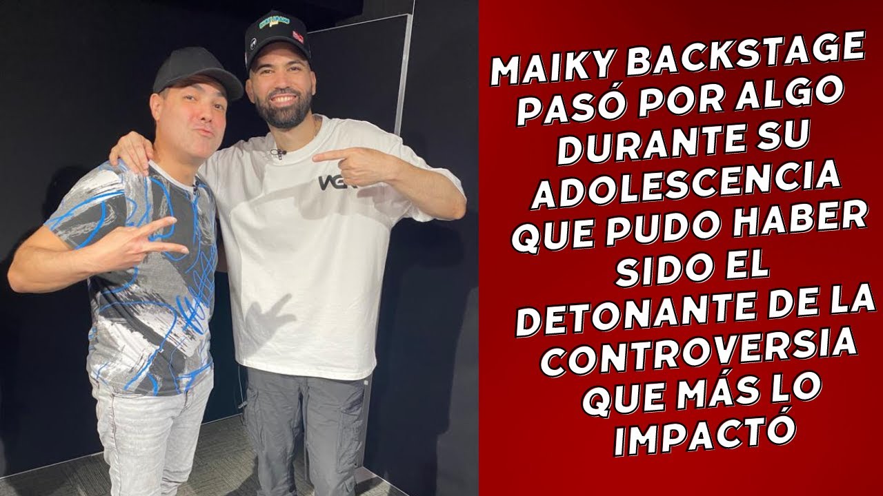 MAIKY BACKSTAGE PASÓ POR ALGO EN SU ADOLESCENCIA QUE PROBABLEMENTE LE CAUSÓ METERSE EN CONTROVERSIAS