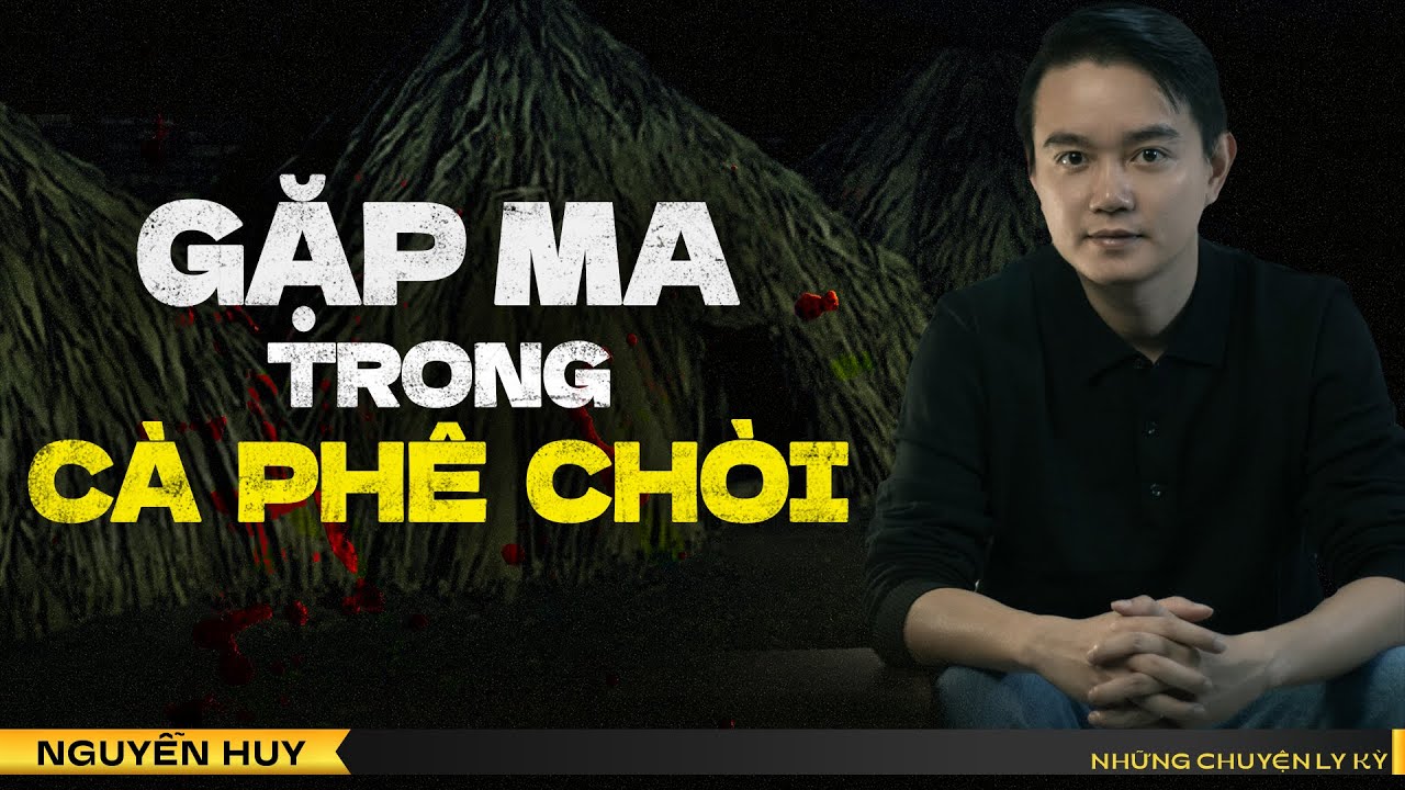 Nghe chuyện tâm linh Nguyễn Huy kể: GẶP MA TRONG CÀ PHÊ CHÒI
