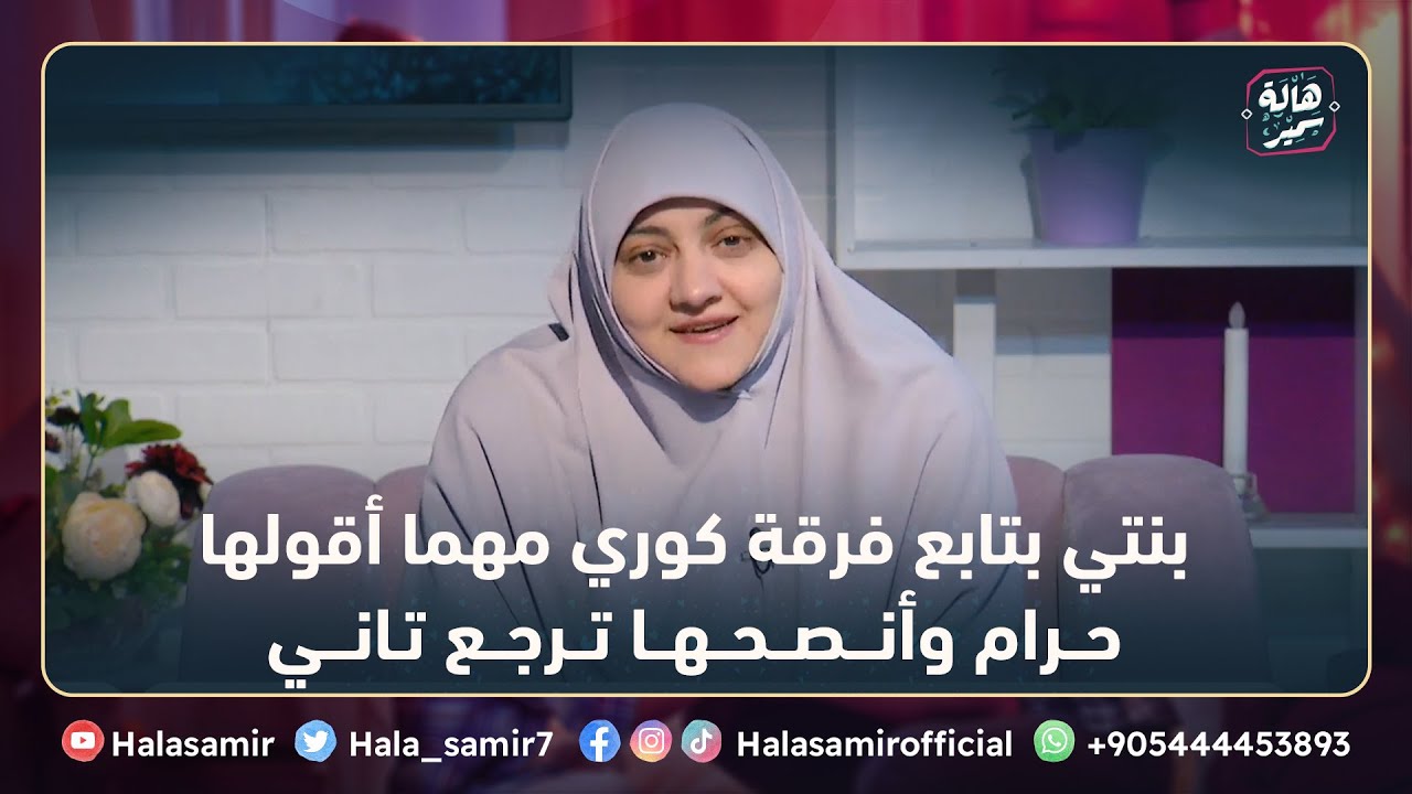 بنتي بتابع فرقة كوري مهما أقولها حرام وأنصحها ترجع تاني، شاهد نصيحة مهمة جدا من د. هالة سمير