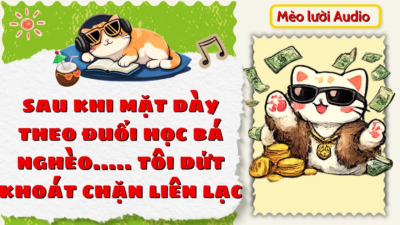 [Truyện Audio] SAU KHI MẶT DÀY THEO ĐUỔI HỌC BÁ NGHÈO - TÔI DỨT KHOÁT CHẶN LIÊN LẠC I Mèo Lười Audio