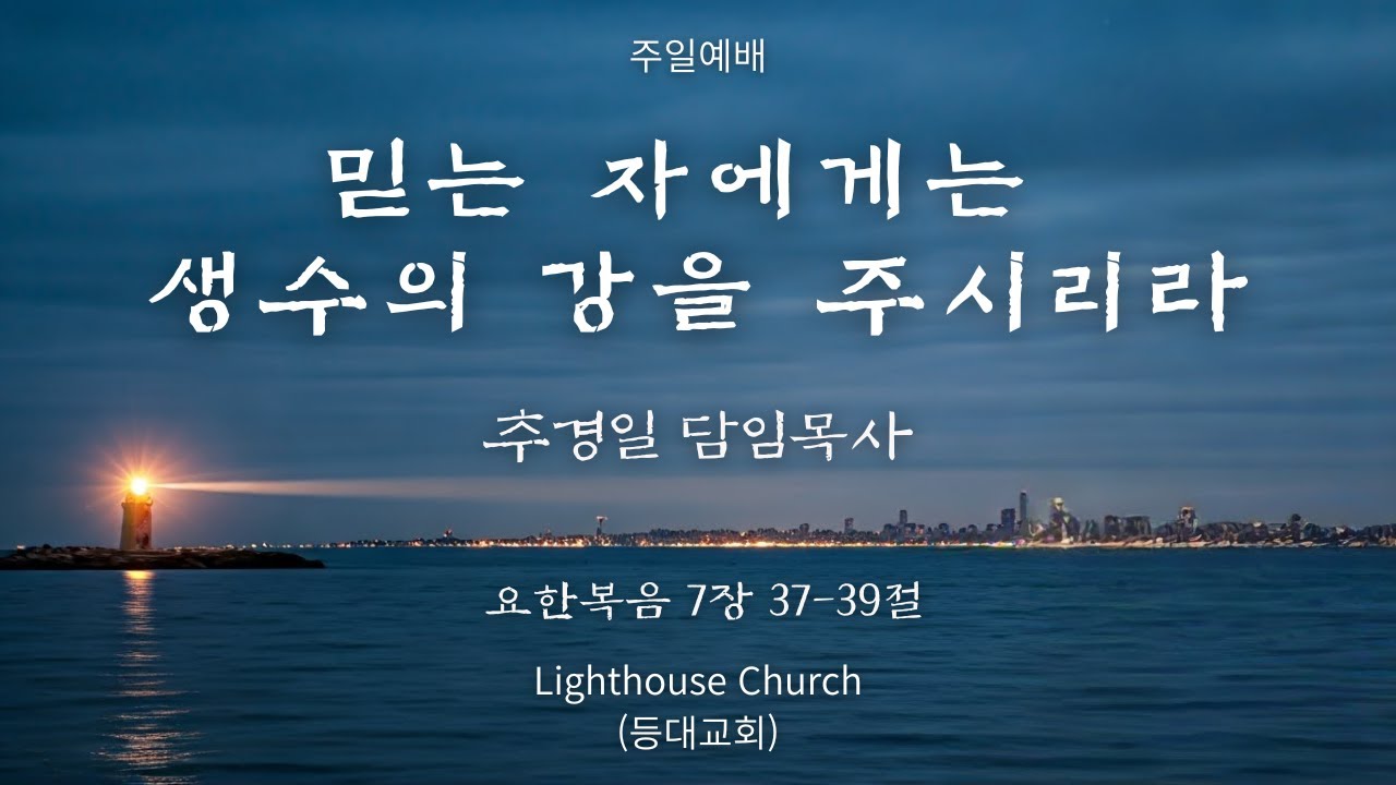 등대교회 26.02.01 주일예배 - 추경일 목사 / 믿는 자에게 생수의 강을 주시리라 / 요한복음 7장 37-39절