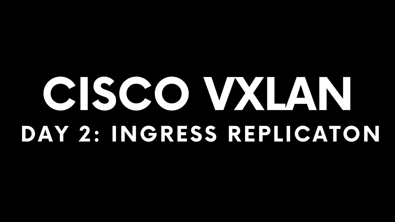 Cisco VXLAN Day 2 : Ingress Replication