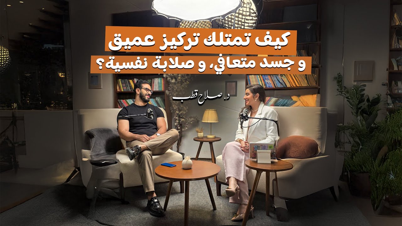 كيف تمتلك تركيز عميق، و جسد متعافي، و صلابة نفسية؟ مع د.صلاح قطب