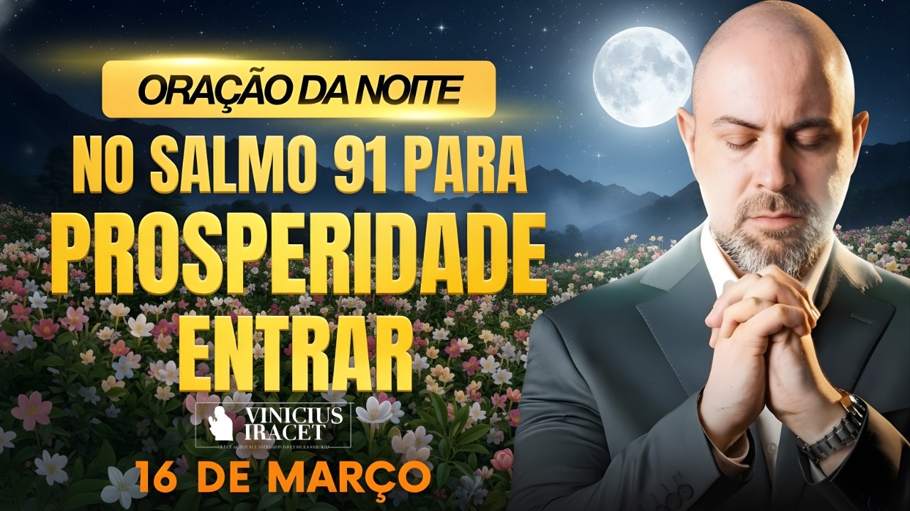 ORAÇÃO DA NOITE DE HOJE 16 DE MARÇO SALMO 91 PARA PROSPERIDADE ENTRAR DEUS DE VIDA Vinicius Iracet