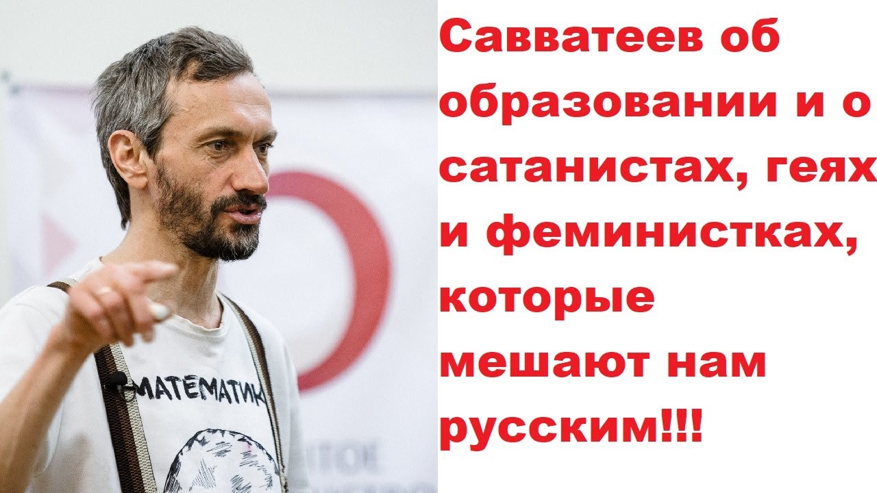 Савватеев об образовании и о сатанистах, геях и феминистках, которые мешают нам русским!!!