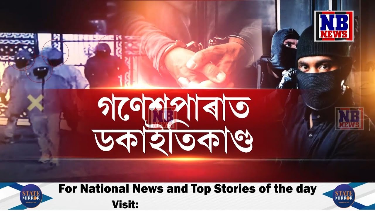 মহানগৰীৰ গণেশপাৰাৰ ডকাইতিকাণ্ড। বৰপেটাৰ ভেল্লাত আৰক্ষীৰ অভিযান