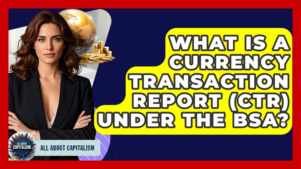 What Is A Currency Transaction Report (CTR) Under The BSA? - All About Capitalism