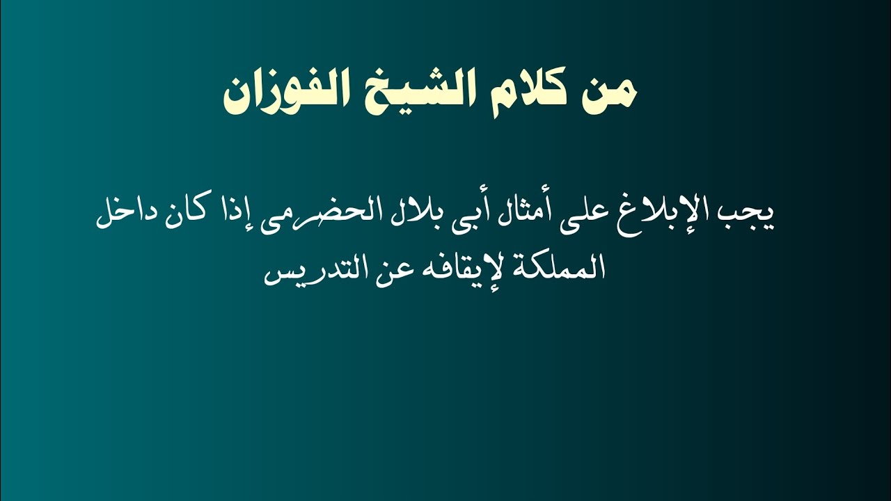 من كلام الشيخ الفوزان يجب الإبلاغ على أمثال أبي بلال الحضرمي إذا كان داخل المملكة لإيقافه عن التدريس