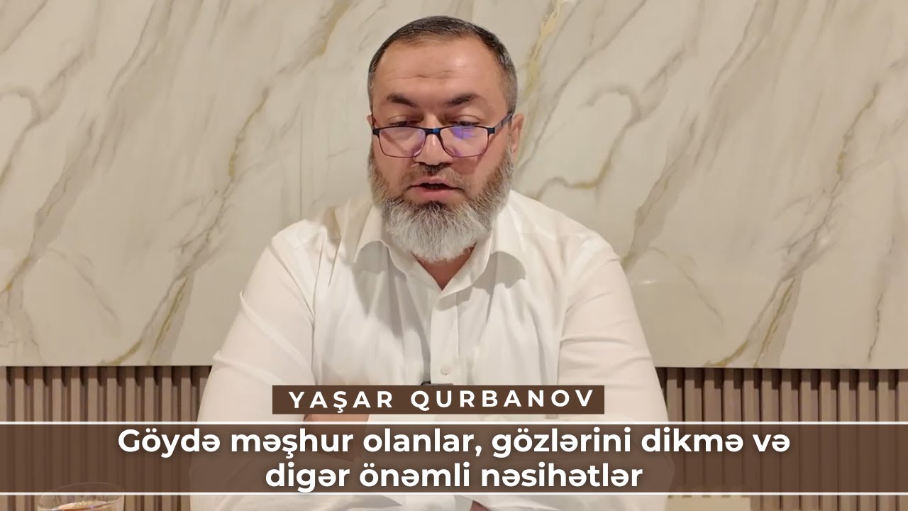 Göydə məşhur olanlar, gözlərini dikmə və digər önəmli nəsihətlər | Yaşar Qurbanov