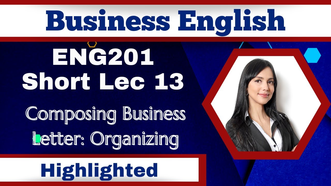 ENG201 Short Lecture 13_Composing Business Letter_Organizing_Highlighted_Eng201 Midterm Lectures