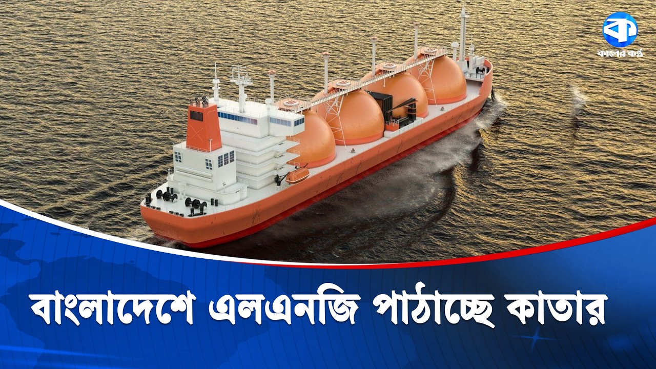 চলমান সংঘাতের মধ্যে বাংলাদেশের পথে কাতারের প্রথম এলএনজির চালান | Qatar LNG Shipment To Bangladesh