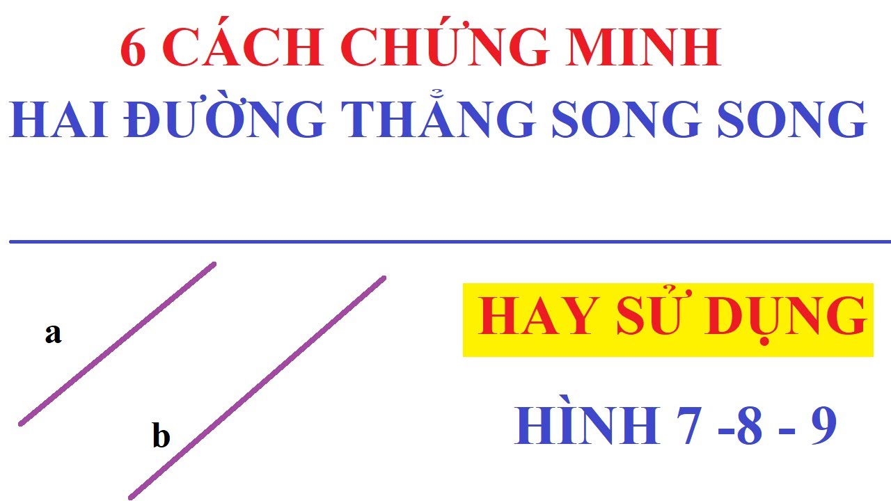 6 CÁCH CHỨNG MINH HAI ĐƯỜNG THẲNG SONG SONG HAY SỬ DỤNG TRONG HÌNH HỌC 7, 8, 9