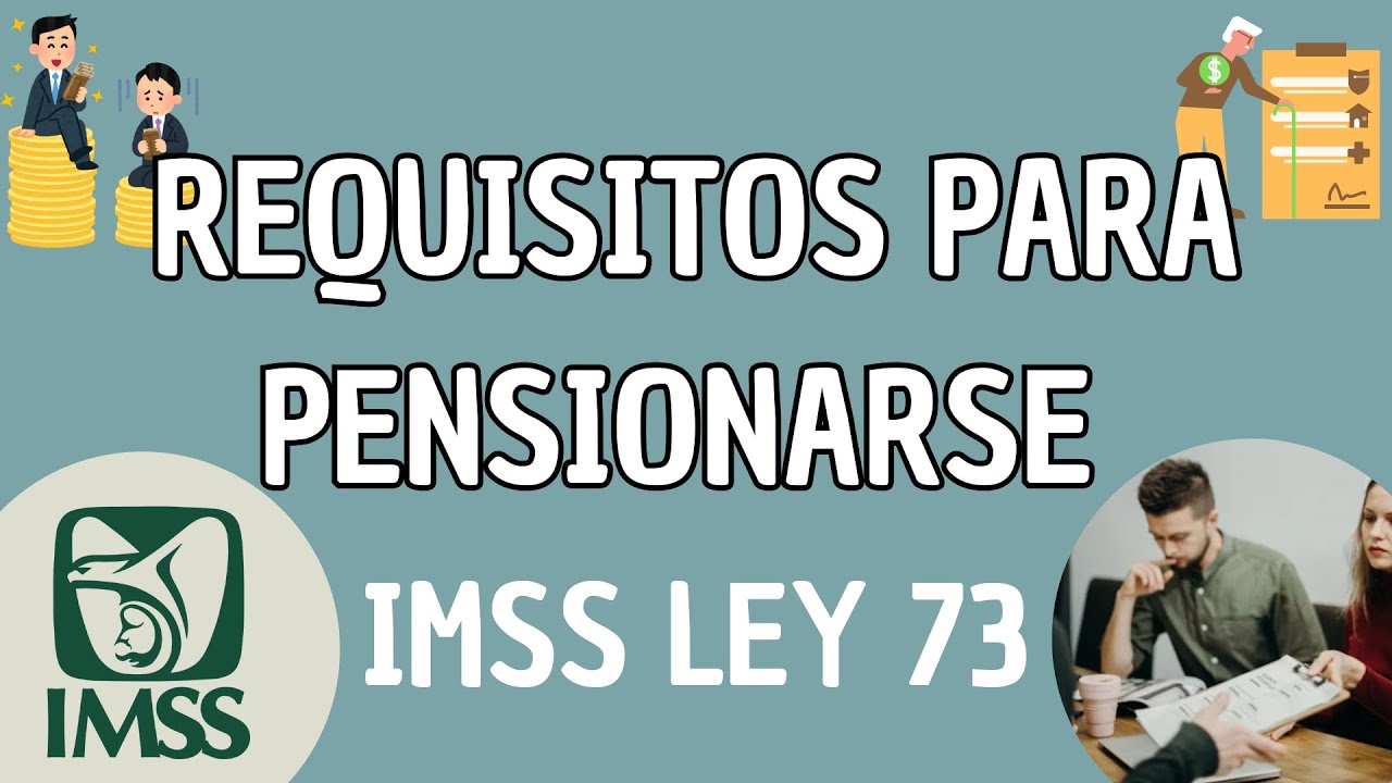 REQUISITOS PARA PENSIONARSE IMSS LEY 73