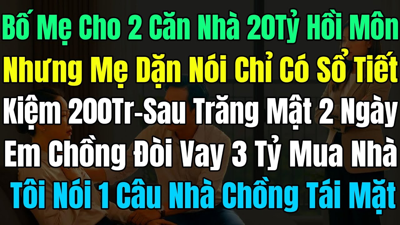Bố Mẹ Tôi Cho 2Căn Nhà 20Tỷ Hồi Môn, Dặn Nói Chỉ Có 1Sổ TK 200Tr, Sau Trăng Mật Em Chồng Vay 3Tỷ Mua