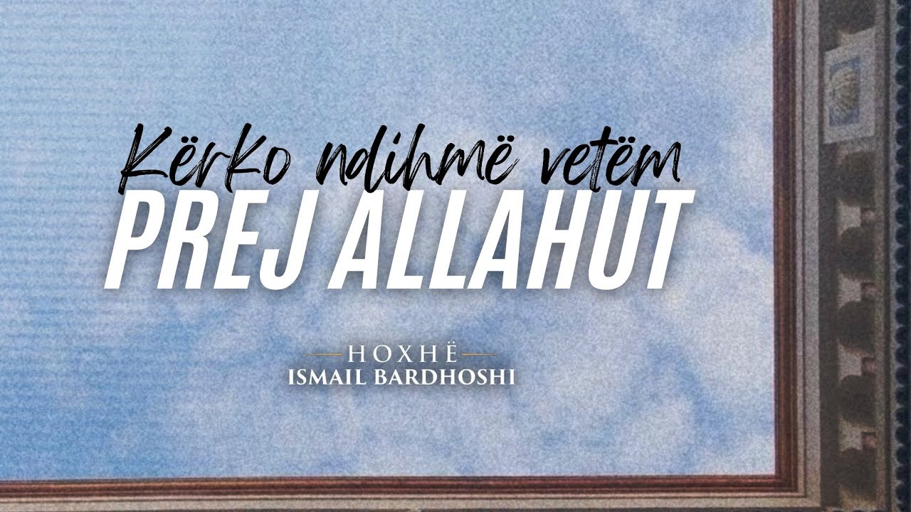 Kërko ndihmë vetëm prej Allahut | Hoxhë Ismail Bardhoshi