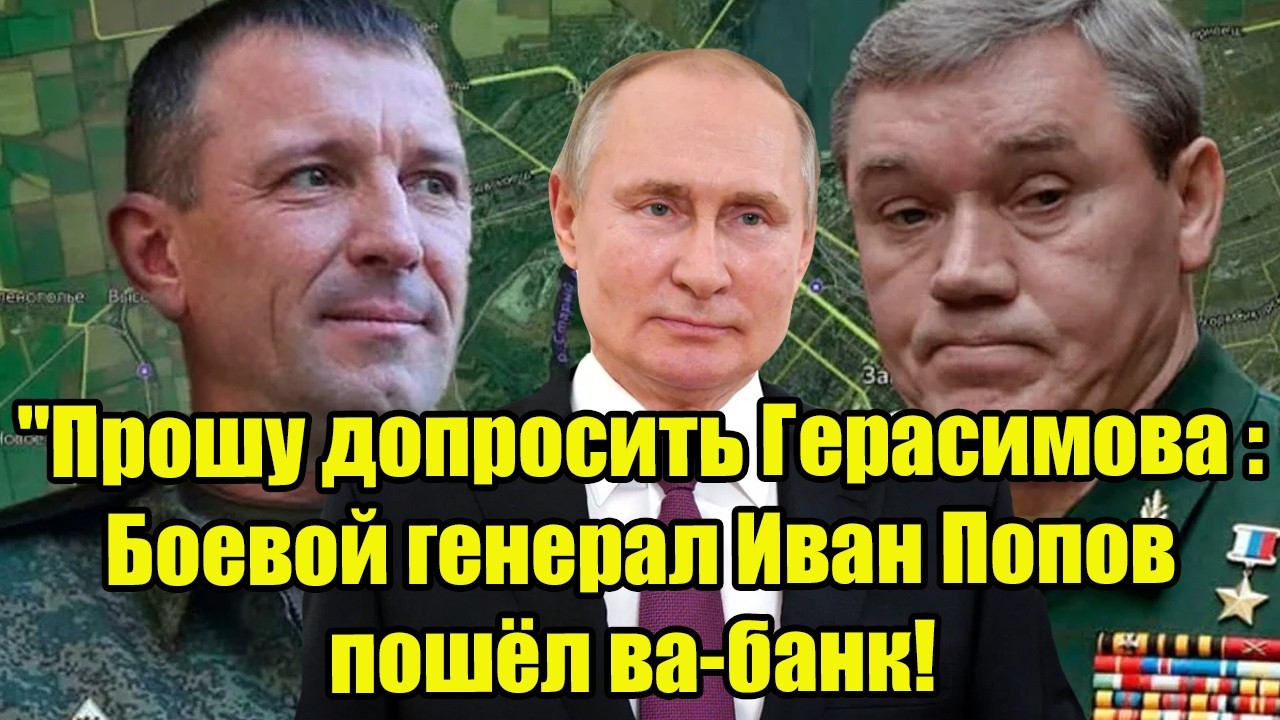 Прошу допросить Герасимова.Боевой генерал Попов пошёл ва-банк! Путин вступился за народного генерала
