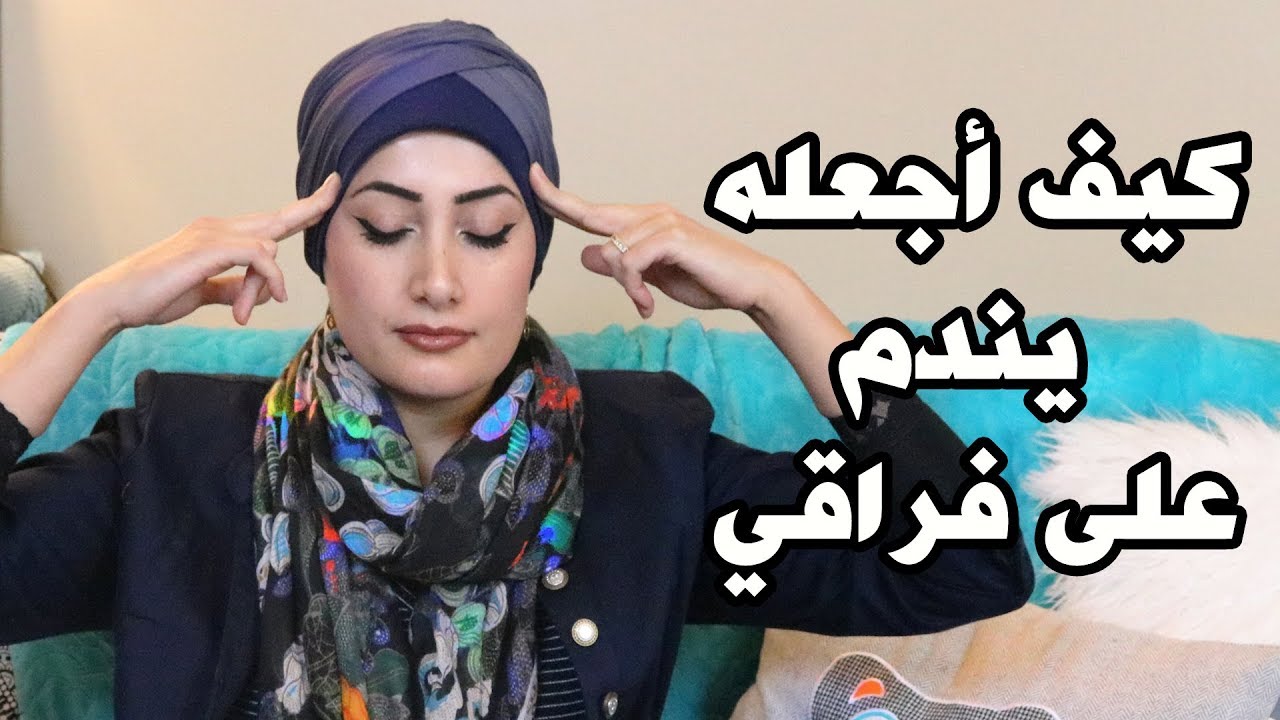 كيف اجعل شخص يندم على فراقي؟ وكيف  ننسى التجارب الصعبة
