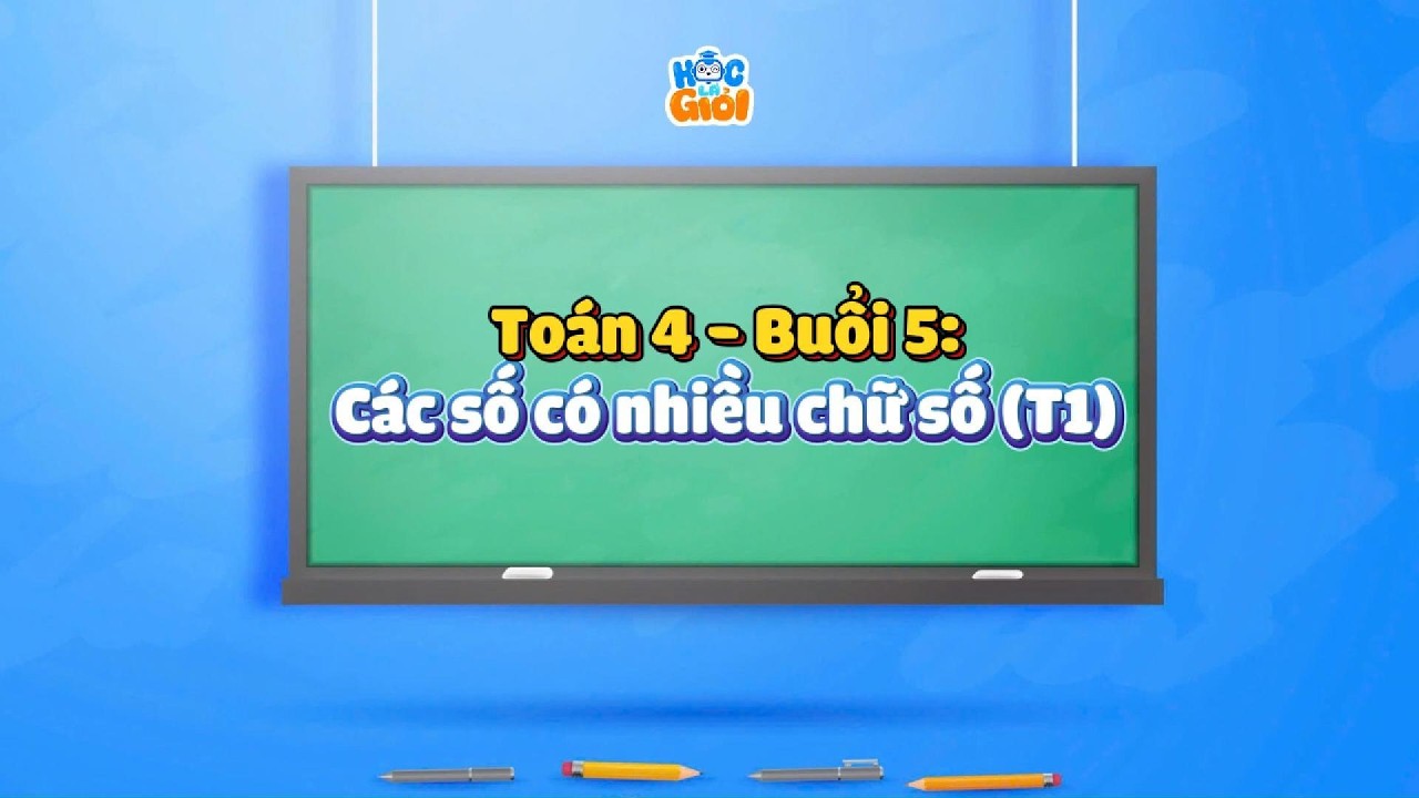 Toán 4 - Buổi 5: Các số có nhiều chữ số (T1)