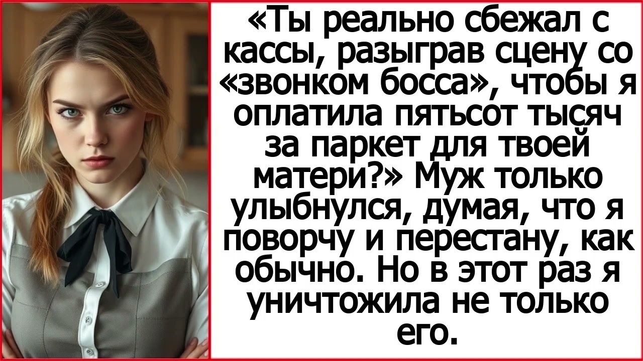 Ты реально сбежал с кассы, чтобы я оплатила пятьсот тысяч за паркет для твоей матери?