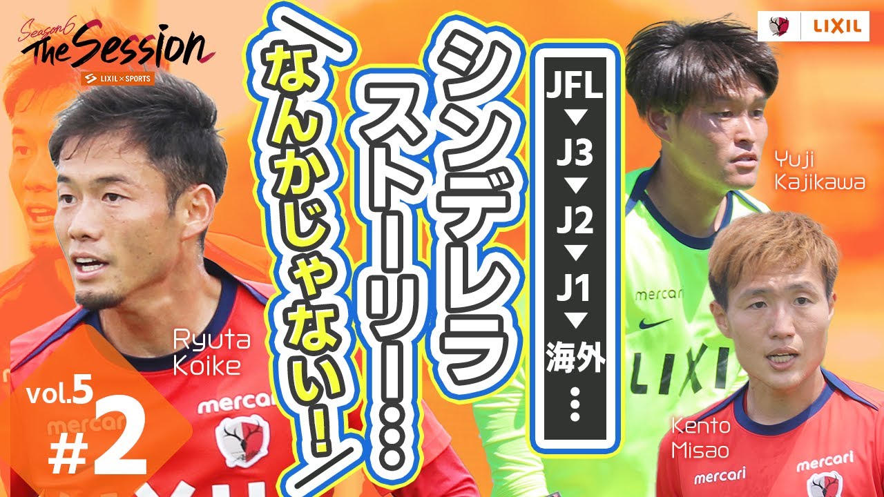 【LIXIL】鹿島アントラーズ The Session Season6 〜JFL→J3→J2→J1→海外… シンデレラストーリー…なんかじゃない！〜 梶川裕嗣選手×小池龍太選手×三竿健斗選手