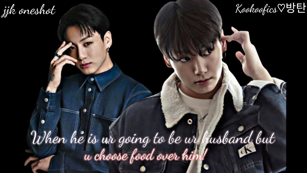 [Re-upload] When he is ur going to be ur husband but u choose food over him! ~JJk Oneshot