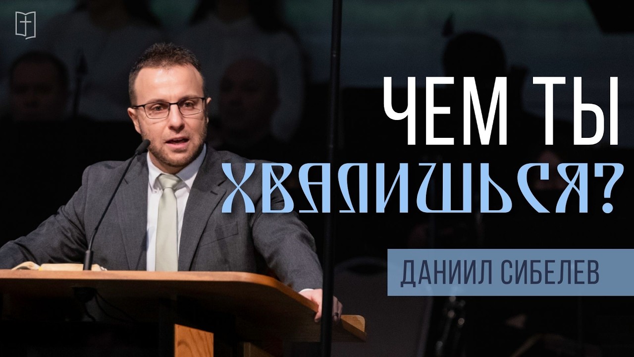 Чем ты хвалишься? (Благая Весть) — Даниил Сибелев