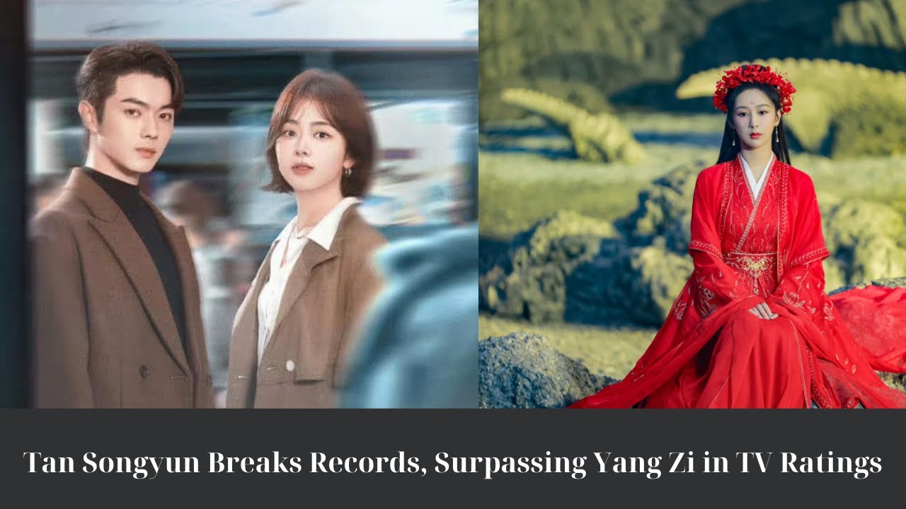Tan Songyun Breaks Records, Surpassing Yang Zi in TV Ratings