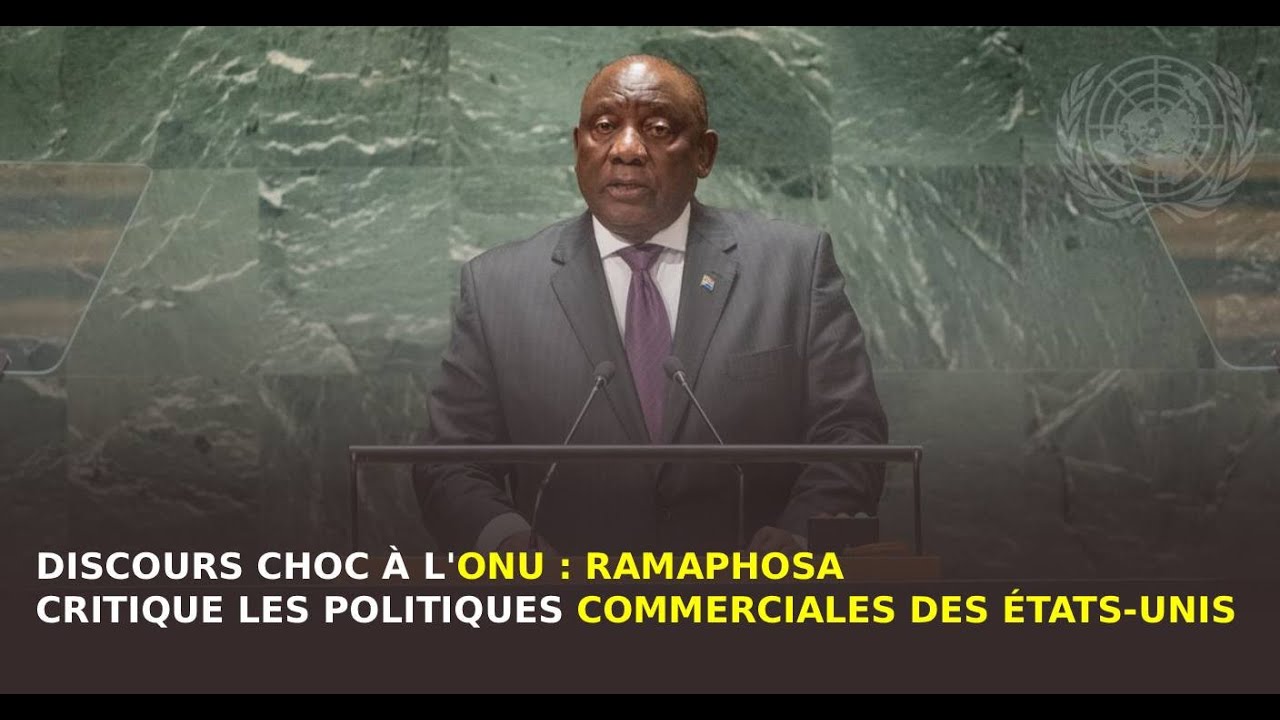 DISCOURS CHOC &Agrave; L'ONU : Ramaphosa critique les politiques commerciales des &Eacute;tats-Unis