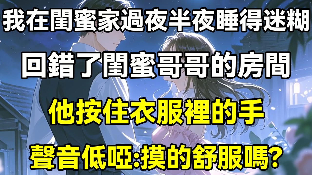 我在閨蜜家過夜半夜睡得迷糊，回錯了閨蜜哥哥的房間，他按住衣服裡的手聲音低啞：摸的舒服嗎？