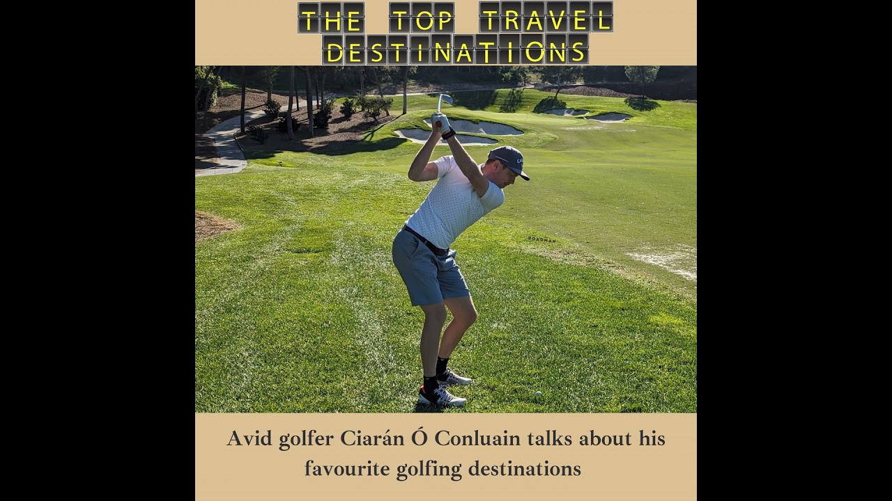 Top Golf Destinations in Ireland and Abroad with Avid Golfer Ciaran O Conluain