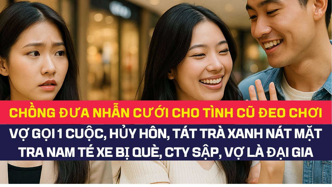 Chồng đưa nhẫn cưới cho t&igrave;nh cũ đeo chơi, vợ hủy h&ocirc;n, t&aacute;t tr&agrave; xanh n&aacute;t mặt, hắn qu&egrave;, vợ l&agrave; đại gia
