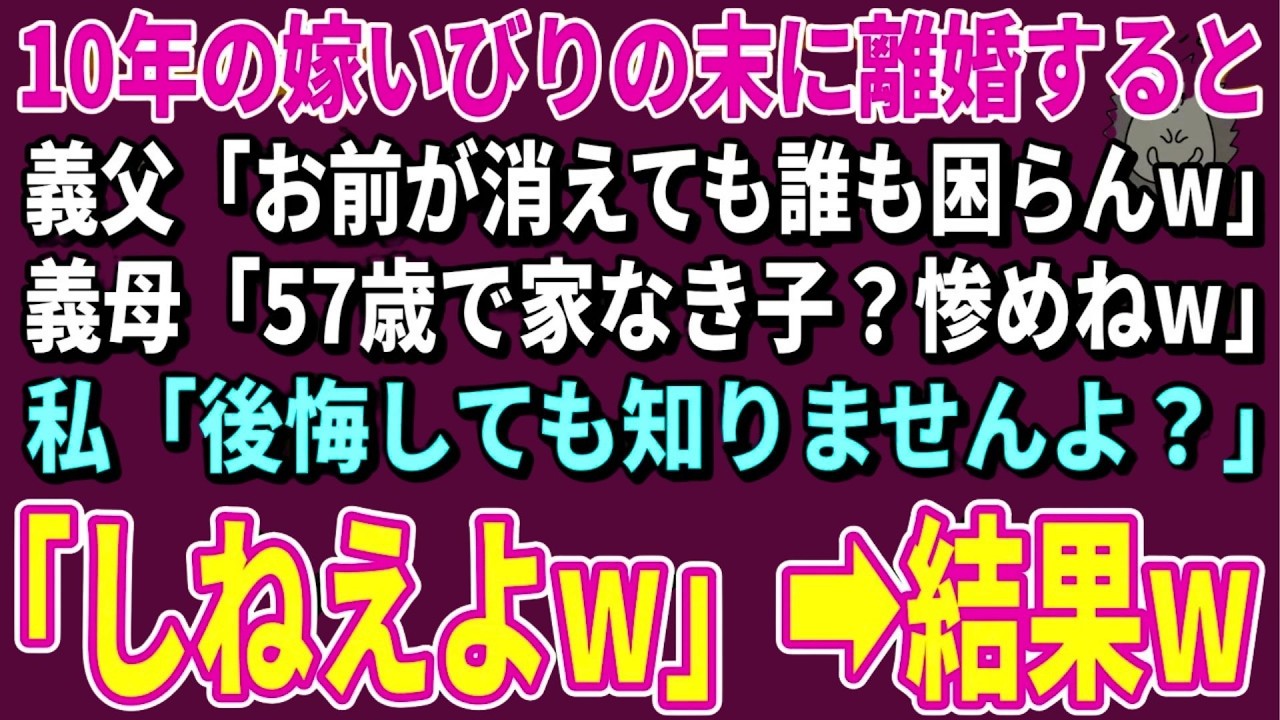 【スカッとする話】10年の嫁いびりの末に離婚すると義父「お前が消えても誰も困らんw」義母「57歳で家なき子？惨めねw」私「後悔しても知りませんよ？」「しねえよw」→結果w【朗読】【シニア】