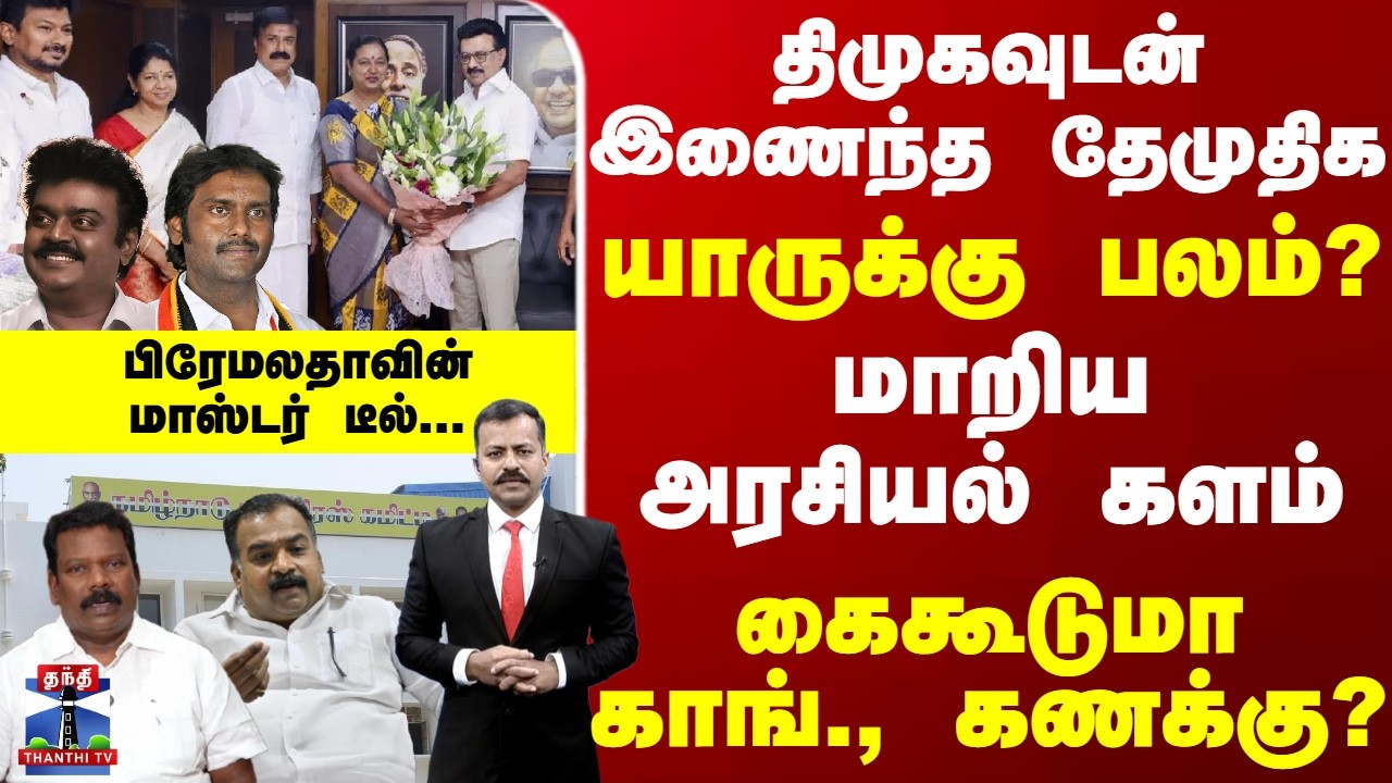 Special Report | DMDK | DMK | Congress | திமுகவுடன் இணைந்த தேமுதிக, மாறிய அரசியல் களம் யாருக்கு பலம்